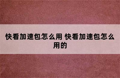 快看加速包怎么用 快看加速包怎么用的